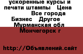 ускоренные курсы и печати,штампы › Цена ­ 3 000 - Все города Бизнес » Другое   . Мурманская обл.,Мончегорск г.